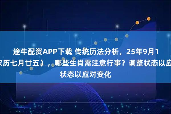 途牛配资APP下载 传统历法分析，25年9月16日（农历七月廿五），哪些生肖需注意行事？调整状态以应对变化