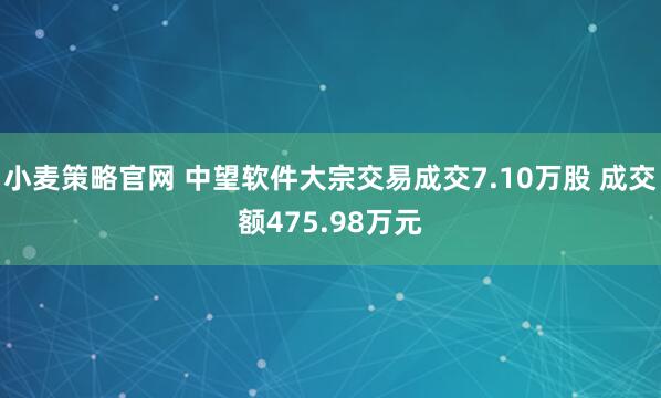 小麦策略官网 中望软件大宗交易成交7.10万股 成交额475.98万元
