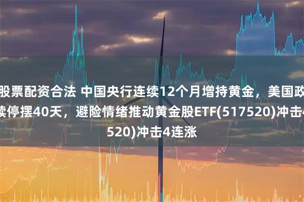 股票配资合法 中国央行连续12个月增持黄金，美国政府持续停摆40天，避险情绪推动黄金股ETF(517520)冲击4连涨