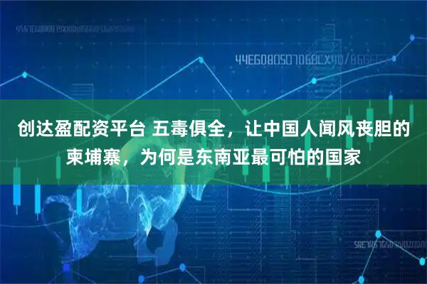 创达盈配资平台 五毒俱全，让中国人闻风丧胆的柬埔寨，为何是东南亚最可怕的国家