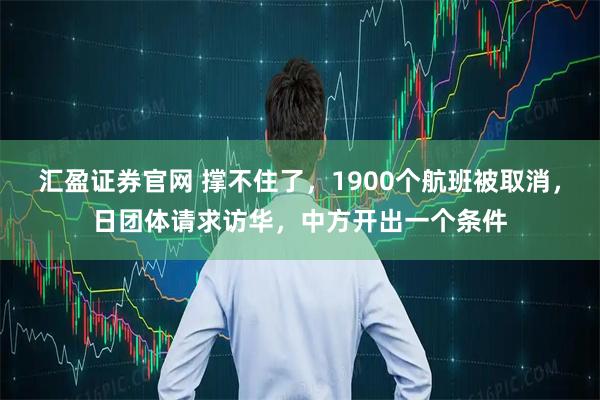 汇盈证券官网 撑不住了，1900个航班被取消，日团体请求访华，中方开出一个条件