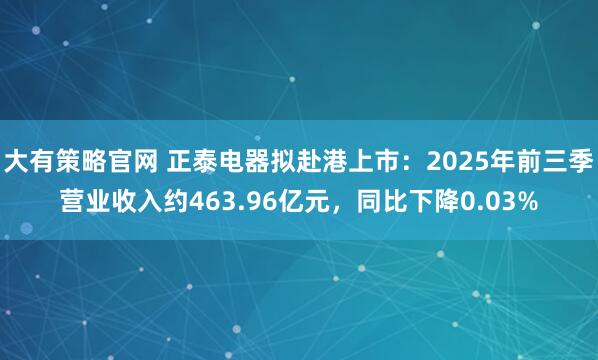 大有策略官网 正泰电器拟赴港上市：2025年前三季营业收入约463.96亿元，同比下降0.03%