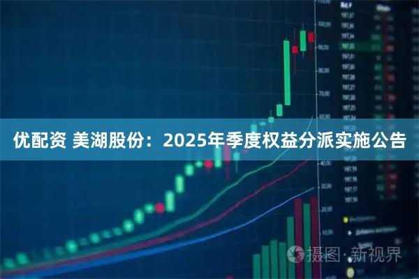 优配资 美湖股份：2025年季度权益分派实施公告
