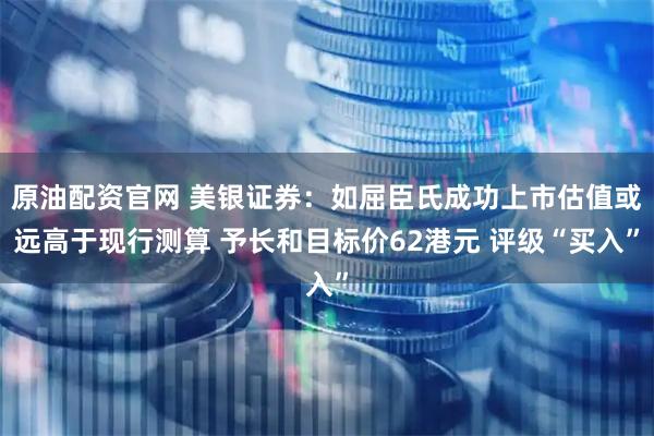 原油配资官网 美银证券：如屈臣氏成功上市估值或远高于现行测算 予长和目标价62港元 评级“买入”