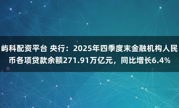 屿科配资平台 央行：2025年四季度末金融机构人民币各项贷款余额271.91万亿元，同比增长6.4%