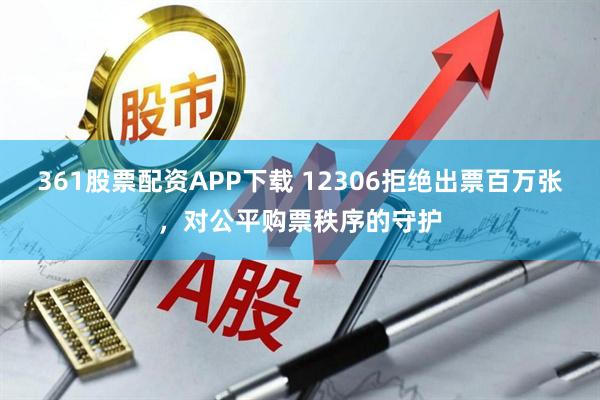 361股票配资APP下载 12306拒绝出票百万张，对公平购票秩序的守护