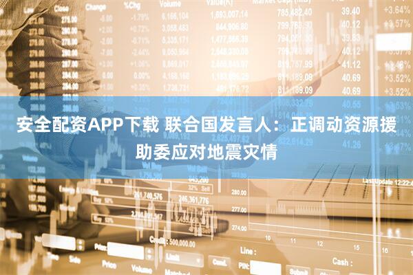 安全配资APP下载 联合国发言人：正调动资源援助委应对地震灾情