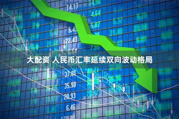 大配资 人民币汇率延续双向波动格局